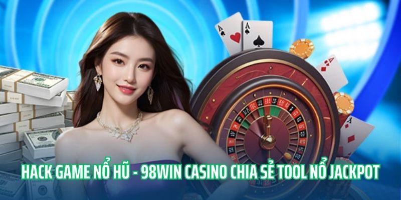 Hack Game Nổ Hũ - 98WIN Casino Chia Sẻ Tool Nổ Jackpot Xịn 