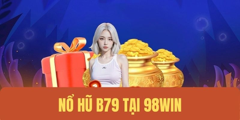 Nổ Hũ B79 - Sân Chơi Săn Hũ Chuyên Nghiệp Đẳng Cấp 98WIN 